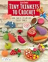 Tiny Trinkets to Crochet: More Than 50 Cute and Easy Crochet Trinkets Tiny Trinkets to Crochet: More Than 50 Cute and Easy Crochet Trinkets