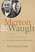 Merton and Waugh: A Monk, A Crusty Old Man, and the Seven Storey Mountain