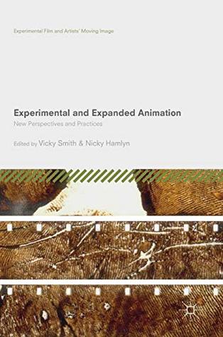 Experimental and Expanded Animation: New Perspectives and Practices (Experimental Film and Artists’ Moving Image)