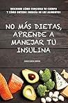 No más dietas, aprende a manejar tu insulina: Descubre cómo funciona tu cuerpo cuando comemos y cómo obtiene energía de los diferentes alimentos (Spanish Edition)