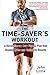 Time-Saver's Workout: A Revolutionary New Fitness Plan that Dispels Myths and Optimizes Results