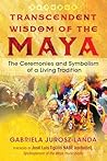 Transcendent Wisdom of the Maya: The Ceremonies and Symbolism of a Living Tradition