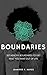 Boundaries: Set Healthy Boundaries To Get What You Want Out Of Life