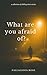 What Are You Afraid Of?