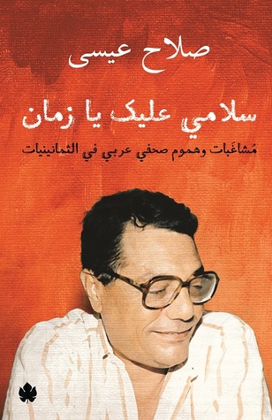 سلامي عليك يا زمان: مشاغبات وهموم صحفي عربي في الثمانينيات