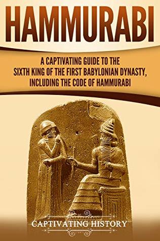 Hammurabi: A Captivating Guide to the Sixth King of the First Babylonian Dynasty, Including the Code of Hammurabi (Exploring Mesopotamia)