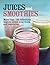 Juices and Smoothies: More than 100 refreshing ways to drink your fruits and vegetables.