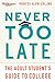 Never Too Late: The Adult Student's Guide to College
