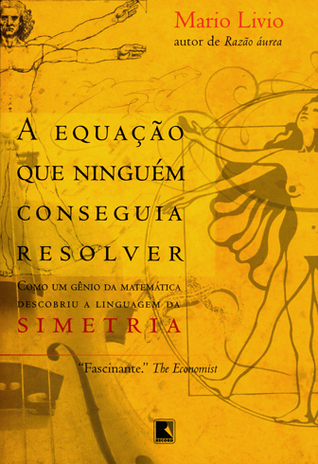 A Equação Que Ninguém Conseguia Resolver - Como Um Gênio da Matemática Descobriu a Linguagem da Simetria