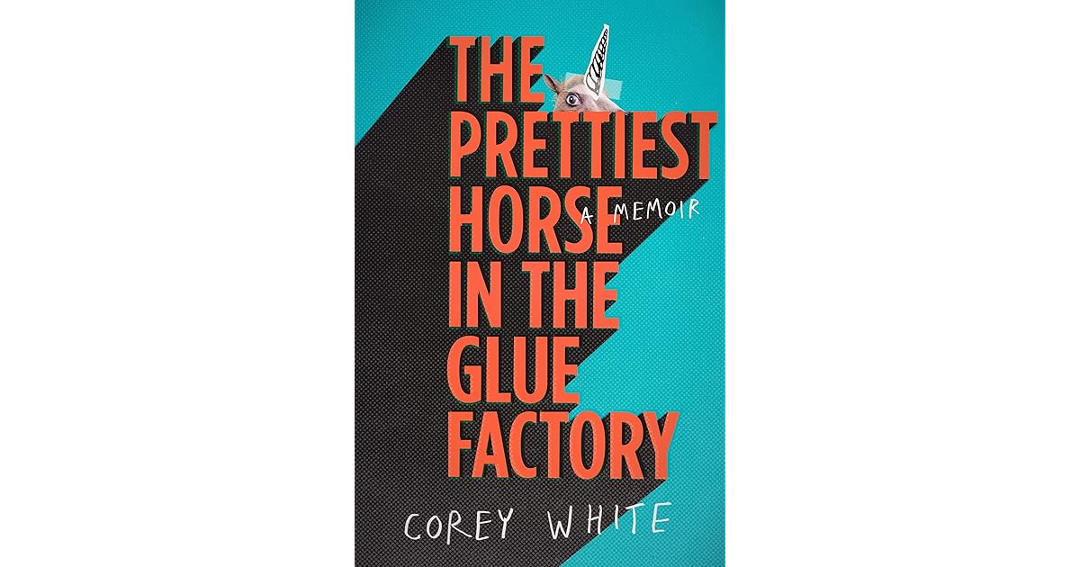 The Prettiest Horse in the Glue Factory by Corey White