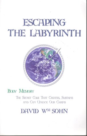 Escaping the Labyrinth: Body Memory - The Secret Code That Creates, Sustains and Can Unlock Our Chains
