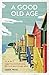 A Good Old Age: An A to Z of Loving and Following the Lord Jesus in Later Years