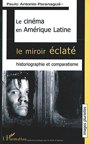 Le cinéma en Amérique Latine : le miroir éclaté : historiographie et comparatisme