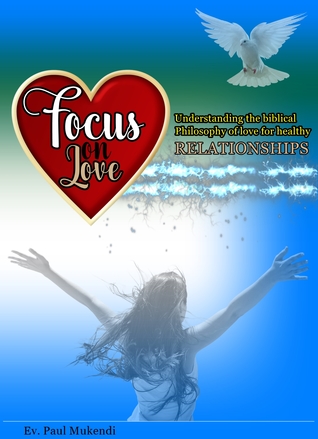 Focus on Love: Understanding the Biblical Philosophy of Love for Healthy Relationships (Kindle Edition)