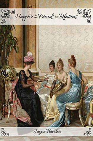 Happier in her Friends than Relations: A Pride and Prejudice Variation (Friends & Relations Book 1)