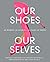 Our Shoes, Our Selves: 40 Women, 40 Stories, 40 Pairs of Shoes