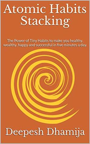 Atomic Habits Stacking: The Power of Tiny Habits to make you healthy, wealthy, happy and successful in five minutes a day. (Kindle Edition)