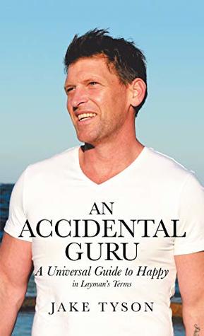 An Accidental Guru: A Universal Guide to Happy in Layman’s Terms
