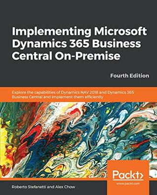 Implementing Microsoft Dynamics 365 Business Central On-Premise: Explore the capabilities of Dynamics NAV 2018 and Dynamics 365 Business Central and implement them efficiently, 4th Edition (Kindle Edition)
