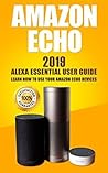 Amazon Echo: 2019 Alexa Essential User Guide: learn how to use your Amazon Echo devices