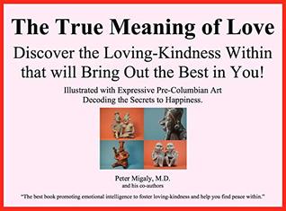 The True Meaning Of Love Discover The Loving Kindness Within That Will Bring Out The Best In You Illustrated With Expressive Pre Columbian Art Decoding The Secrets To Happiness By Peter Migaly