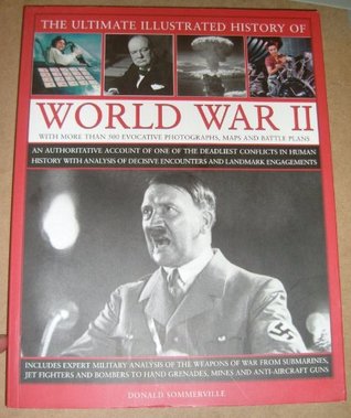 The Ultimate Illustrated History Of World War II: An Authoritative Account Of One Of The Deadliest Conflicts In Human History With Analysis Of Decisive Encounters And Landmark Engagements (Paperback)