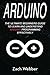 Arduino: The Ultimate Beginner's Guide to Learn and Understand Arduino Programming Effectively