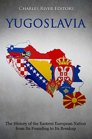 Yugoslavia: The History of the Eastern European Nation from Its Founding to Its Breakup (Kindle Edition)