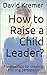 How to Raise a Child Leader by David Kremer