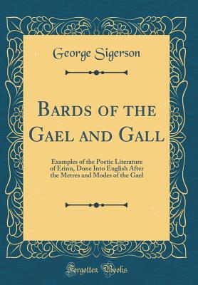 Bards of the Gael and Gall: Examples of the Poetic Literature of Erinn, Done Into English After the Metres and Modes of the Gael (Classic Reprint)