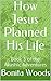 How Jesus Planned His Life:...