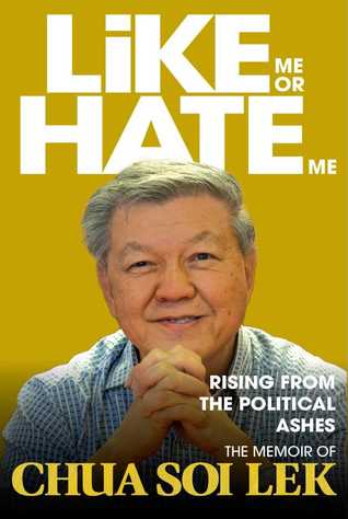 Like Me Or Hate Me Rising From The Political Ashes The Memoir Of Chua Soi Lek By Chua Soi Lek