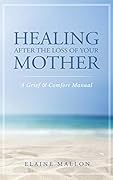 Healing After the Loss of Your Mother: A Grief & Comfort Manual
