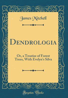 Dendrologia: Or, a Treatise of Forest Trees, With Evelyn's Silva (Classic Reprint)