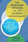 The Postwar Origins of the Global Environment: How the United Nations Built Spaceship Earth (Columbia Studies in International and Global History) The Postwar Origins of the Global Environment: How the United Nations Built Spaceship Earth (Columbia Studies in International and Global History)