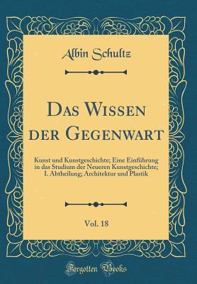 Das Wissen der Gegenwart, Vol. 18: Kunst und Kunstgeschichte; Eine Einführung in das Studium der Neueren Kunstgeschichte; I. Abtheilung; Architektur und Plastik (Classic Reprint) (German Edition)