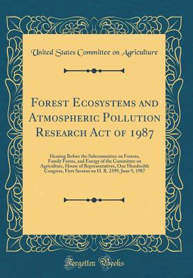 Forest Ecosystems and Atmospheric Pollution Research Act of 1987: Hearing Before the Subcommittee on Forests, Family Farms, and Energy of the Committee on Agriculture, House of Representatives, One Hu