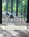 No Access Washington, DC: The Capital's Hidden Treasures, Haunts, and Forgotten Places
