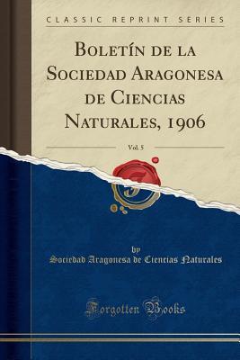 Boletín de la Sociedad Aragonesa de Ciencias Naturales, 1906, Vol. 5 (Classic Reprint) (Spanish Edition)