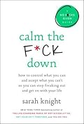Calm the F*ck Down: How to Control What You Can and Accept What You Can't So You Can Stop Freaking Out and Get On With Your Life (A No F*cks Given Guide)