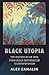 Black Utopia: The History of an Idea from Black Nationalism to Afrofuturism