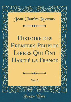Histoire des Premiers Peuples Libres Qui Ont Habité la France, Vol. 2 (Classic Reprint) (French Edition)