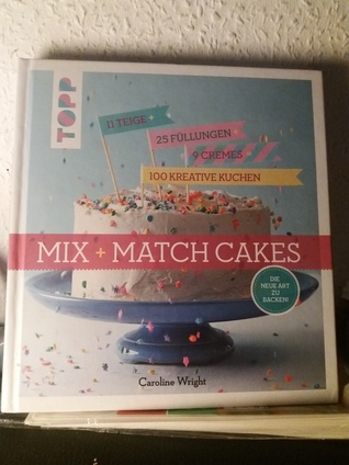 MIX + MATCH CAKES Die neue Art zu backen! 11 Teige + 25 Füllungen + 9Cremes = 100 Kreative Kuchen