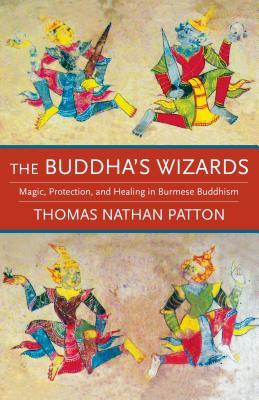 The Buddha's Wizards: Magic, Protection, and Healing in Burmese Buddhism (Hardcover)