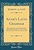 Adam's Latin Grammar: With Some Improvements, and the Following Additions: Rules for the Right Pronunciation of the Latin Language, a Metrical Key to ... to the Different Ages of Roman Literature