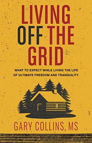 Living Off The Grid: What to Expect While Living the Life of Ultimate Freedom and Tranquility (Off The Grid Series Book 2)