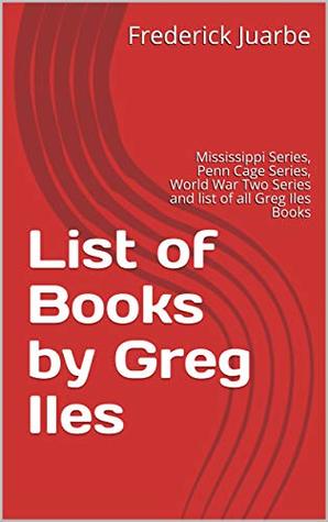 List of Books by Greg Iles: Mississippi Series, Penn Cage Series, World War Two Series and list of all Greg Iles Books (Kindle Edition)