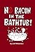 No Bacon in the Bathtub!