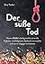 Der süße Tod: Warum Zucker süchtig macht, wie er die Diabetes- und Adipositas-Epidemie verursachte und was wir dagegen tun können (German Edition)