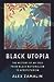 Black Utopia: The History of an Idea from Black Nationalism to Afrofuturism